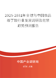 2025-2031年全球與中國食品級丁酸行業發展調研及前景趨勢預測報告